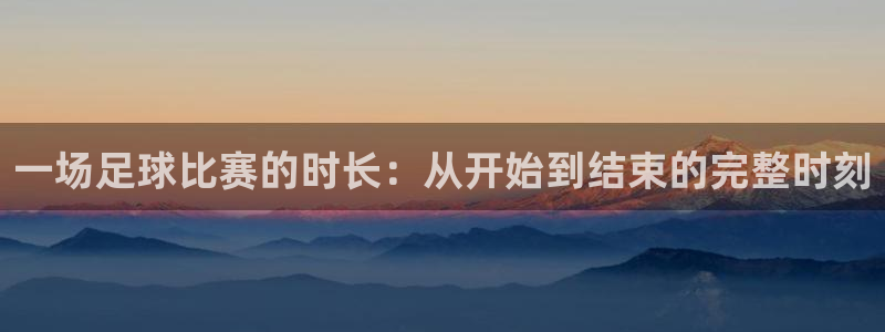 一场足球比赛的时长：从开始到结束的完整时刻