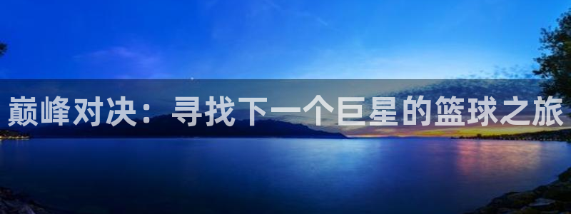 风速体育app下载安装最新版本苹果：巅峰对决：寻找下一个巨星