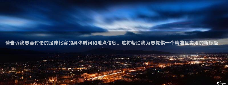 风速体育app官方网站：请告诉我您要讨论的足球比赛的具体时间